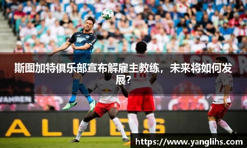 斯图加特俱乐部宣布解雇主教练，未来将如何发展？