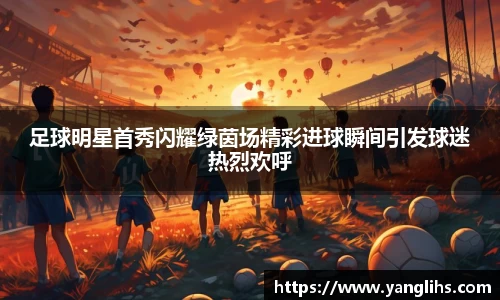 足球明星首秀闪耀绿茵场精彩进球瞬间引发球迷热烈欢呼