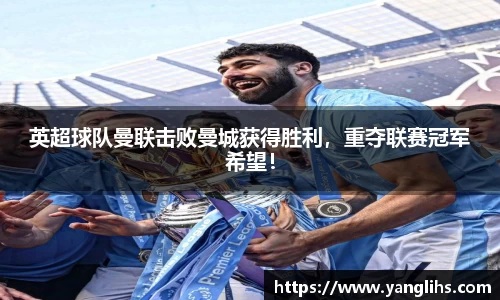 英超球队曼联击败曼城获得胜利，重夺联赛冠军希望！