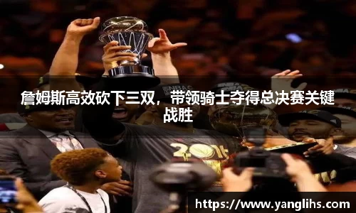 詹姆斯高效砍下三双，带领骑士夺得总决赛关键战胜