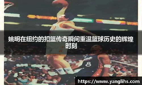 姚明在纽约的扣篮传奇瞬间重温篮球历史的辉煌时刻