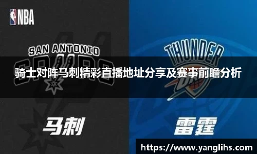 骑士对阵马刺精彩直播地址分享及赛事前瞻分析
