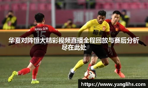 华夏对阵恒大精彩视频直播全程回放与赛后分析尽在此处