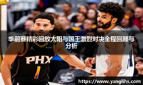 季前赛精彩回放太阳与国王激烈对决全程回顾与分析