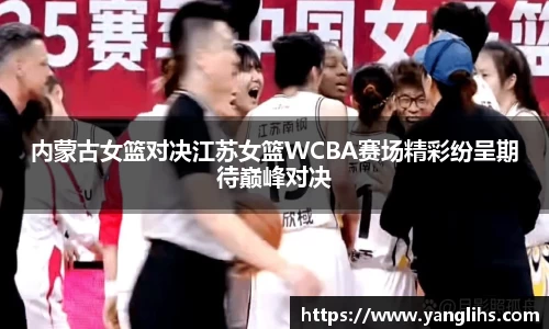 内蒙古女篮对决江苏女篮WCBA赛场精彩纷呈期待巅峰对决