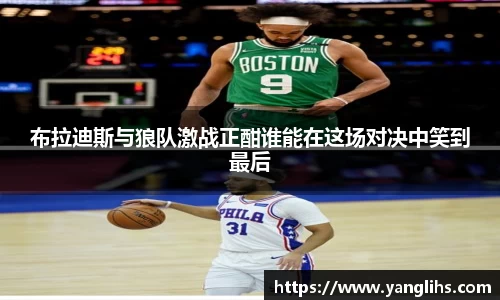 布拉迪斯与狼队激战正酣谁能在这场对决中笑到最后