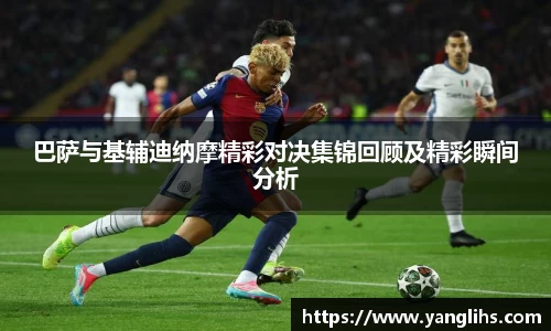 巴萨与基辅迪纳摩精彩对决集锦回顾及精彩瞬间分析