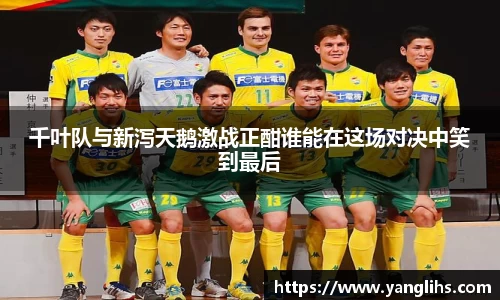 千叶队与新泻天鹅激战正酣谁能在这场对决中笑到最后