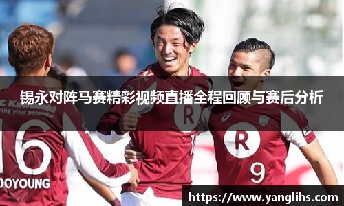 锡永对阵马赛精彩视频直播全程回顾与赛后分析