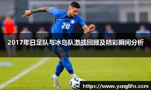 2017年日足队与冰岛队激战回顾及精彩瞬间分析