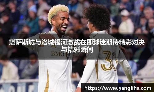 堪萨斯城与洛城银河激战在即球迷期待精彩对决与精彩瞬间