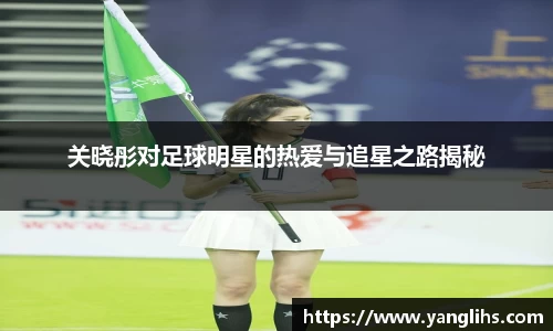关晓彤对足球明星的热爱与追星之路揭秘