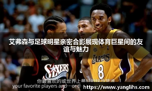 艾弗森与足球明星亲密合影展现体育巨星间的友谊与魅力
