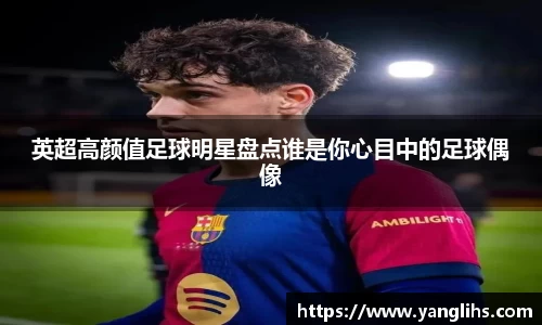 英超高颜值足球明星盘点谁是你心目中的足球偶像