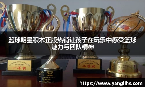 篮球明星积木正版热销让孩子在玩乐中感受篮球魅力与团队精神