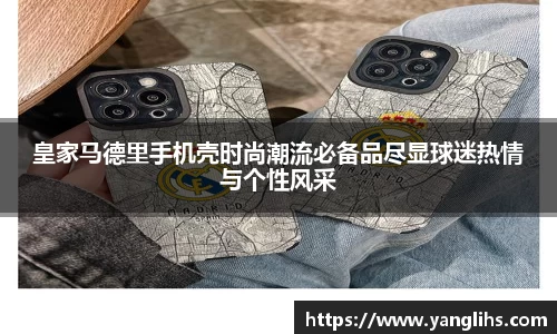皇家马德里手机壳时尚潮流必备品尽显球迷热情与个性风采